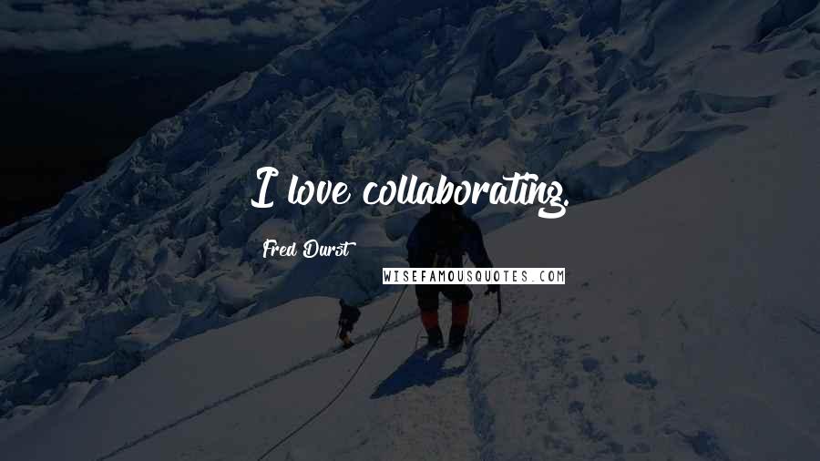 Fred Durst Quotes: I love collaborating.