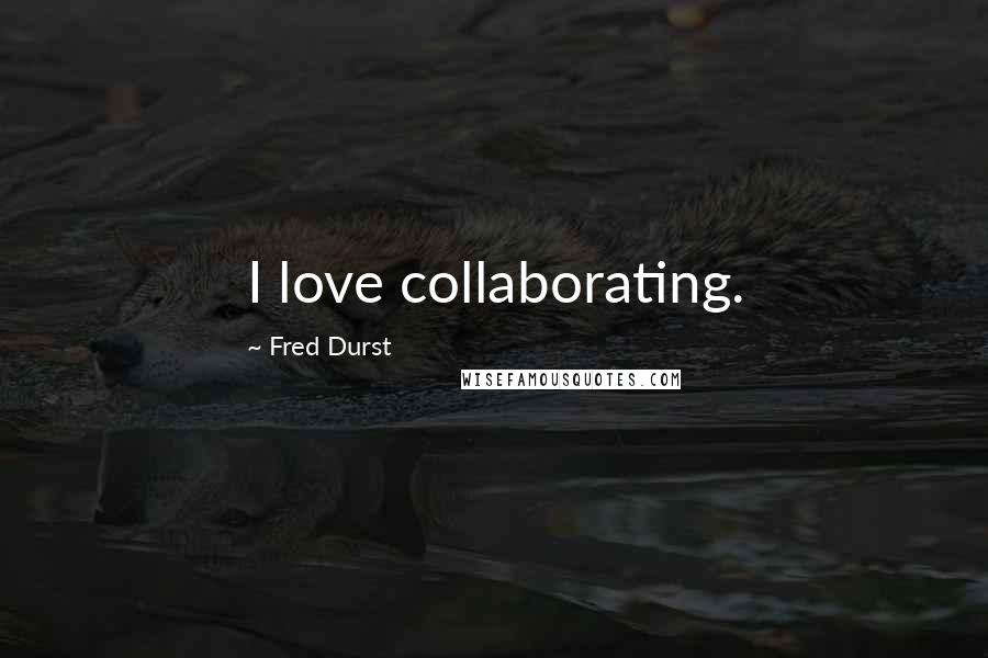 Fred Durst Quotes: I love collaborating.