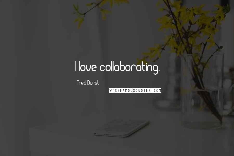 Fred Durst Quotes: I love collaborating.