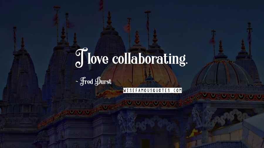 Fred Durst Quotes: I love collaborating.