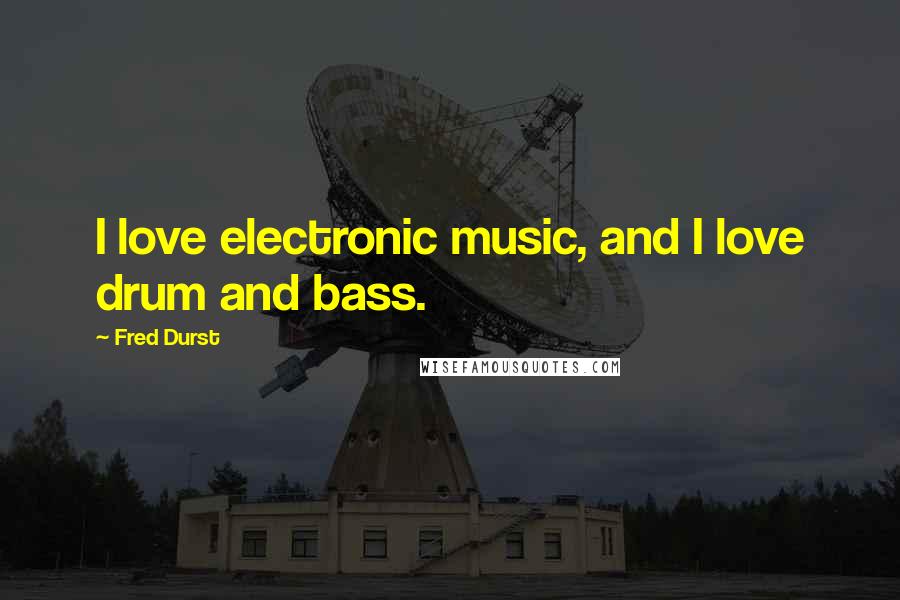 Fred Durst Quotes: I love electronic music, and I love drum and bass.