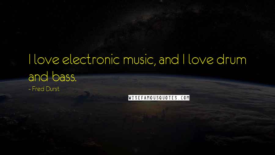 Fred Durst Quotes: I love electronic music, and I love drum and bass.