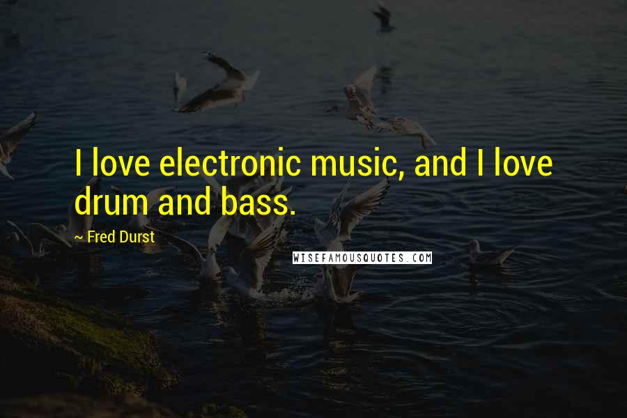 Fred Durst Quotes: I love electronic music, and I love drum and bass.