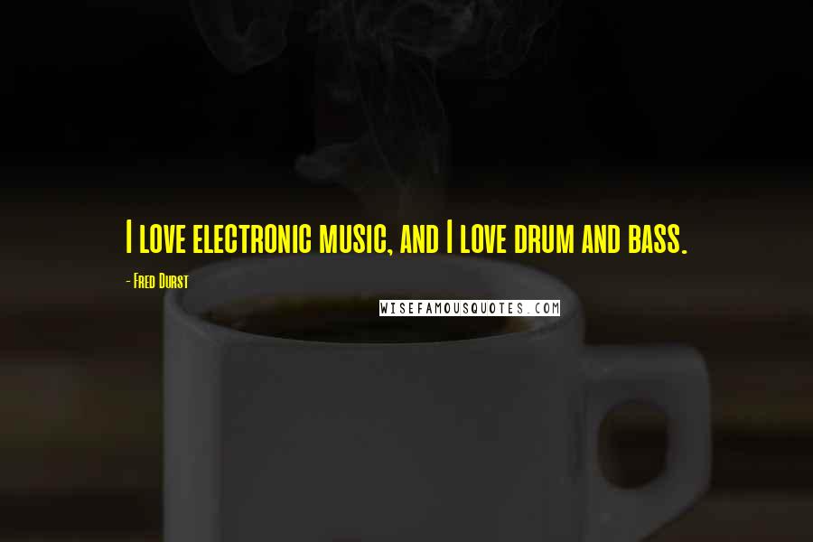 Fred Durst Quotes: I love electronic music, and I love drum and bass.