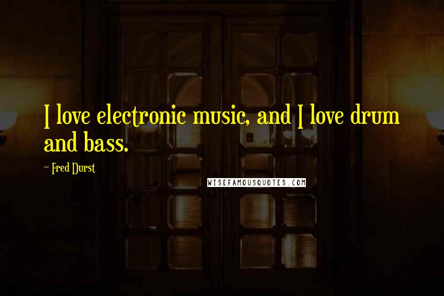 Fred Durst Quotes: I love electronic music, and I love drum and bass.