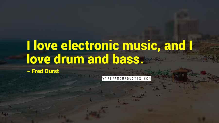 Fred Durst Quotes: I love electronic music, and I love drum and bass.