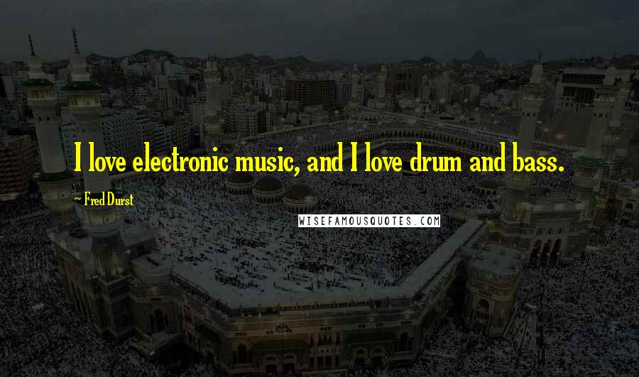 Fred Durst Quotes: I love electronic music, and I love drum and bass.