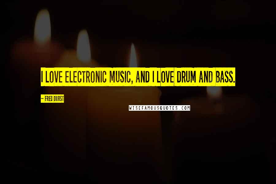 Fred Durst Quotes: I love electronic music, and I love drum and bass.