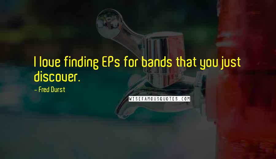 Fred Durst Quotes: I love finding EPs for bands that you just discover.