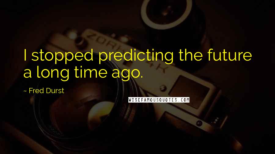 Fred Durst Quotes: I stopped predicting the future a long time ago.