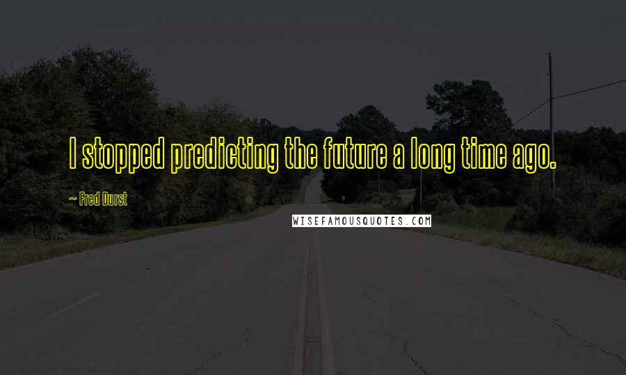 Fred Durst Quotes: I stopped predicting the future a long time ago.