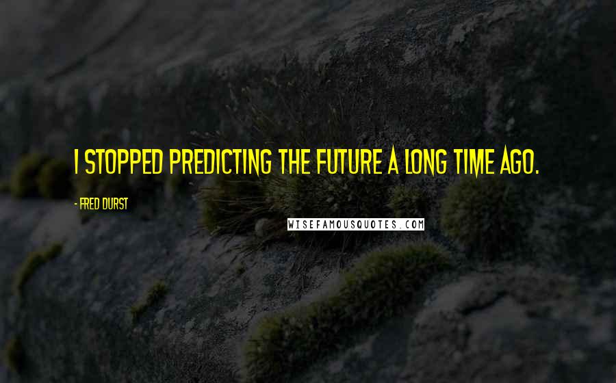 Fred Durst Quotes: I stopped predicting the future a long time ago.