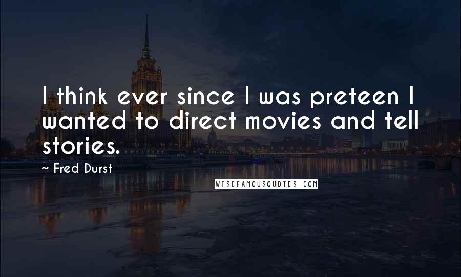 Fred Durst Quotes: I think ever since I was preteen I wanted to direct movies and tell stories.