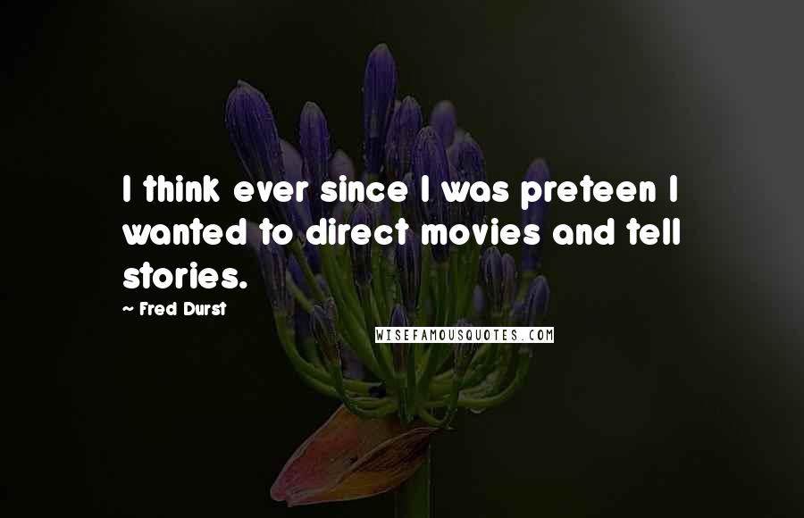 Fred Durst Quotes: I think ever since I was preteen I wanted to direct movies and tell stories.