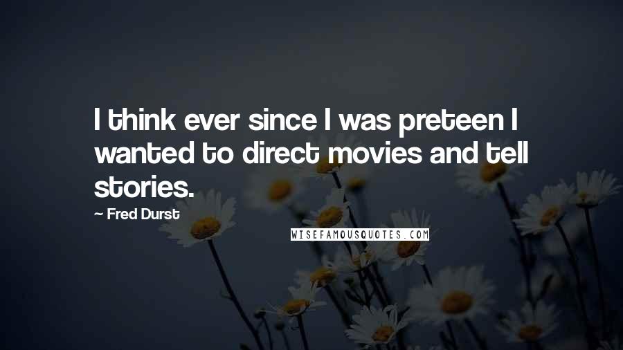 Fred Durst Quotes: I think ever since I was preteen I wanted to direct movies and tell stories.