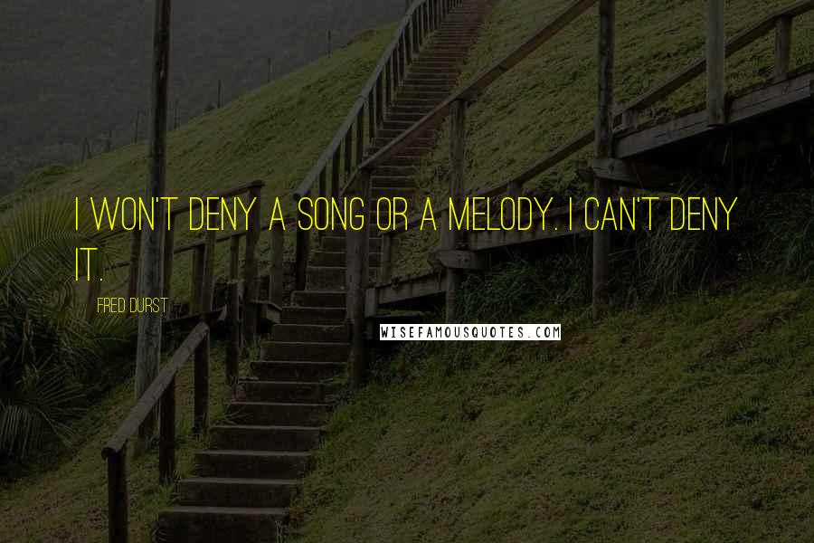 Fred Durst Quotes: I won't deny a song or a melody. I can't deny it.