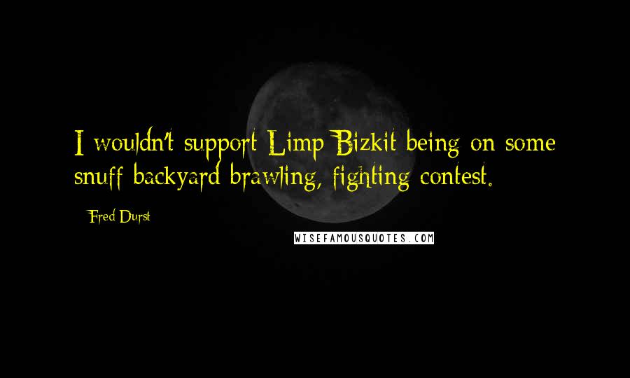 Fred Durst Quotes: I wouldn't support Limp Bizkit being on some snuff backyard brawling, fighting contest.