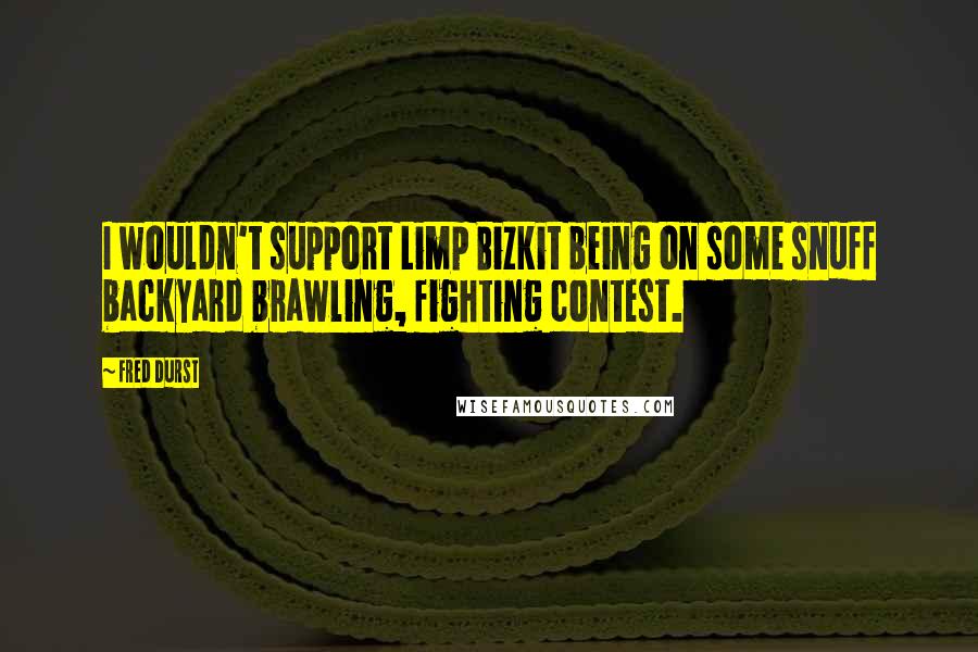 Fred Durst Quotes: I wouldn't support Limp Bizkit being on some snuff backyard brawling, fighting contest.