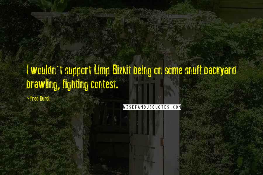 Fred Durst Quotes: I wouldn't support Limp Bizkit being on some snuff backyard brawling, fighting contest.