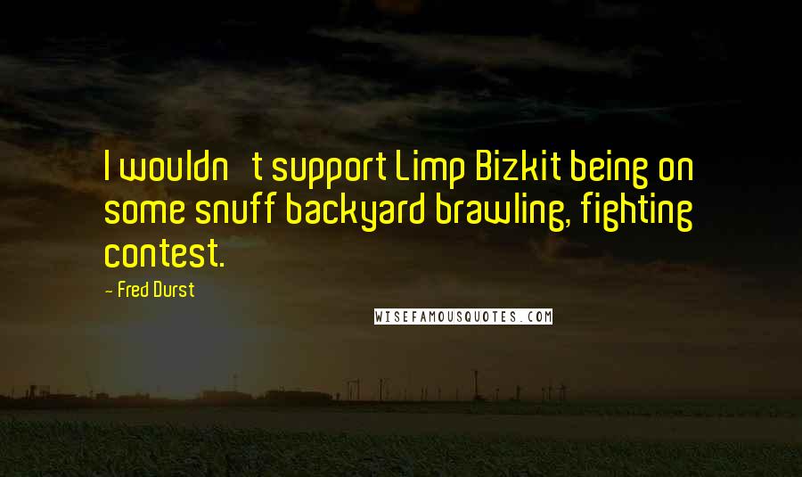 Fred Durst Quotes: I wouldn't support Limp Bizkit being on some snuff backyard brawling, fighting contest.