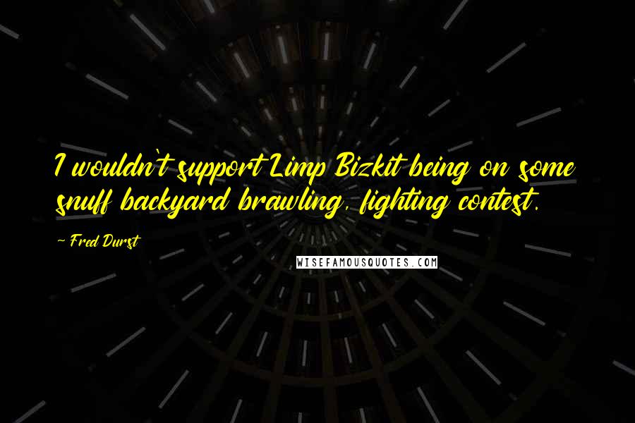 Fred Durst Quotes: I wouldn't support Limp Bizkit being on some snuff backyard brawling, fighting contest.