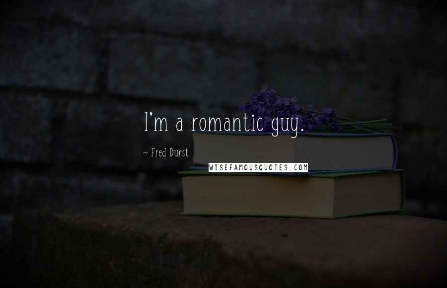 Fred Durst Quotes: I'm a romantic guy.