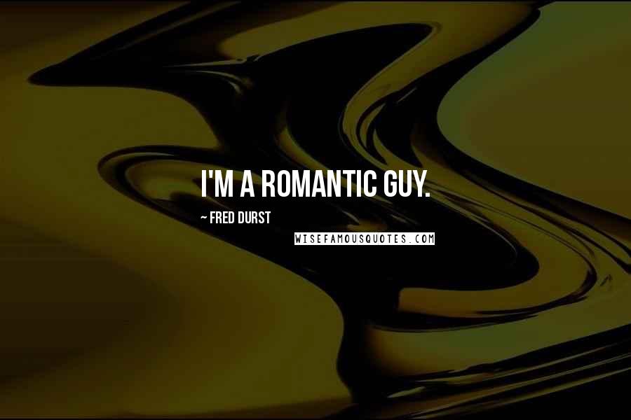Fred Durst Quotes: I'm a romantic guy.