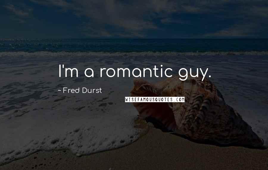 Fred Durst Quotes: I'm a romantic guy.