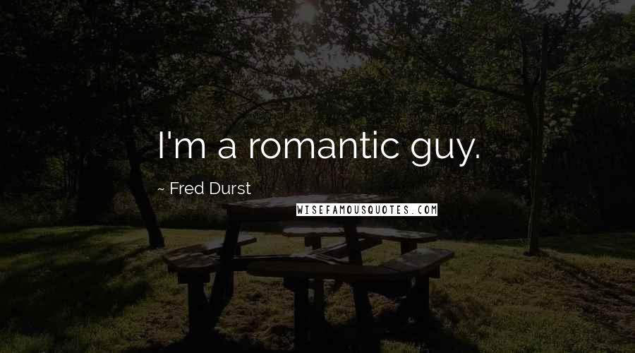 Fred Durst Quotes: I'm a romantic guy.