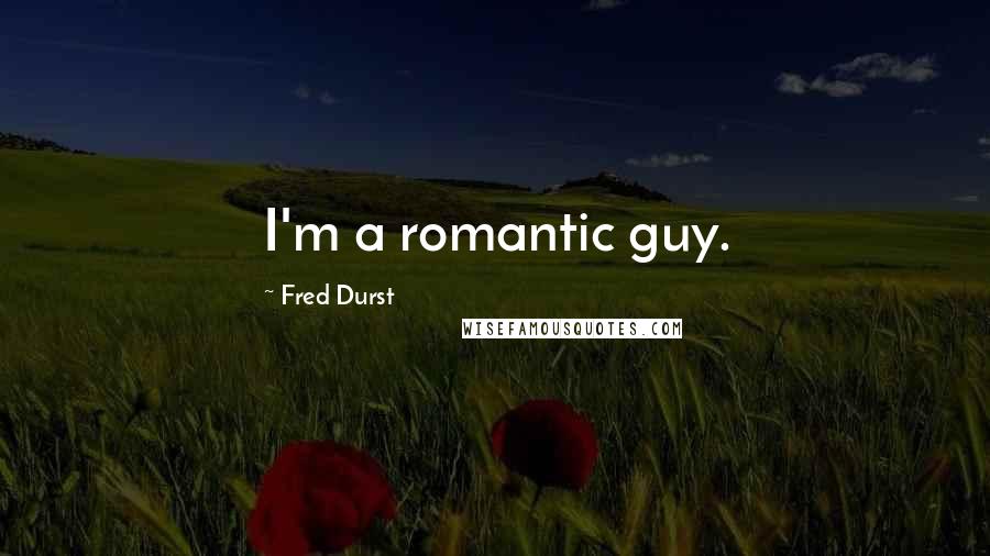 Fred Durst Quotes: I'm a romantic guy.