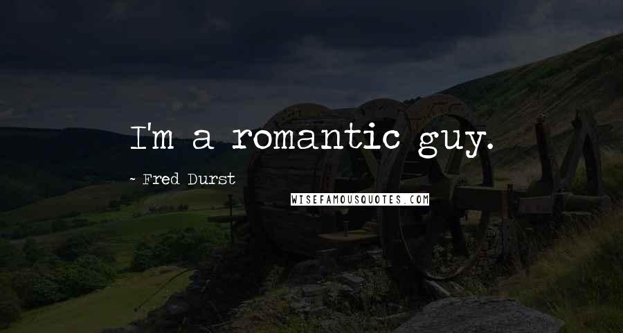 Fred Durst Quotes: I'm a romantic guy.
