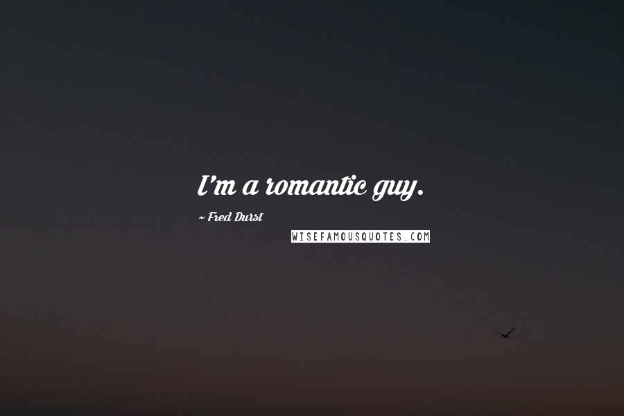 Fred Durst Quotes: I'm a romantic guy.