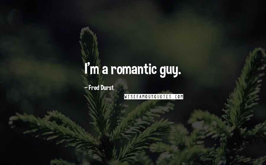 Fred Durst Quotes: I'm a romantic guy.