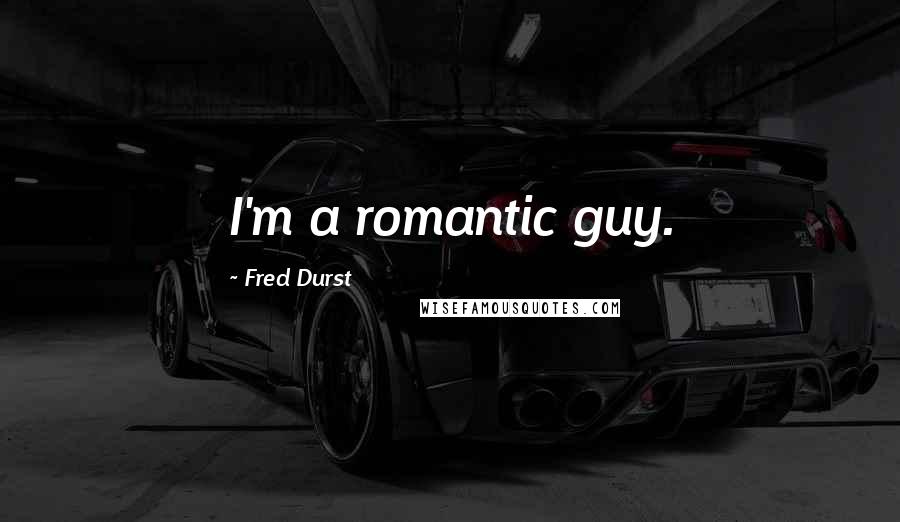 Fred Durst Quotes: I'm a romantic guy.