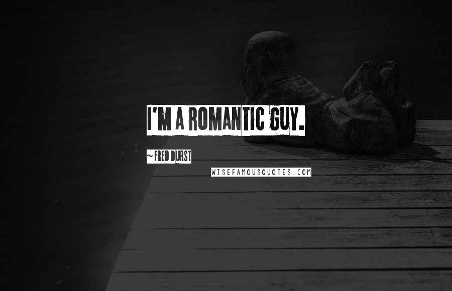 Fred Durst Quotes: I'm a romantic guy.