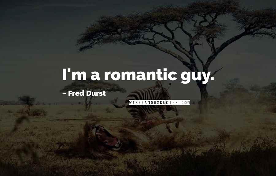 Fred Durst Quotes: I'm a romantic guy.