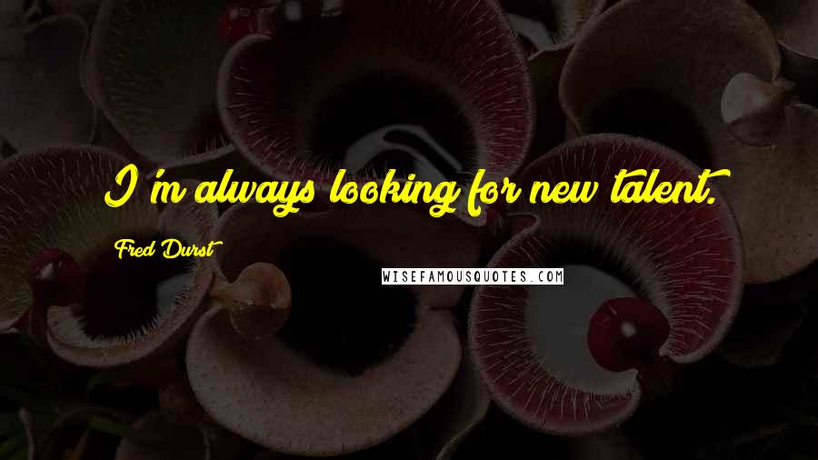 Fred Durst Quotes: I'm always looking for new talent.