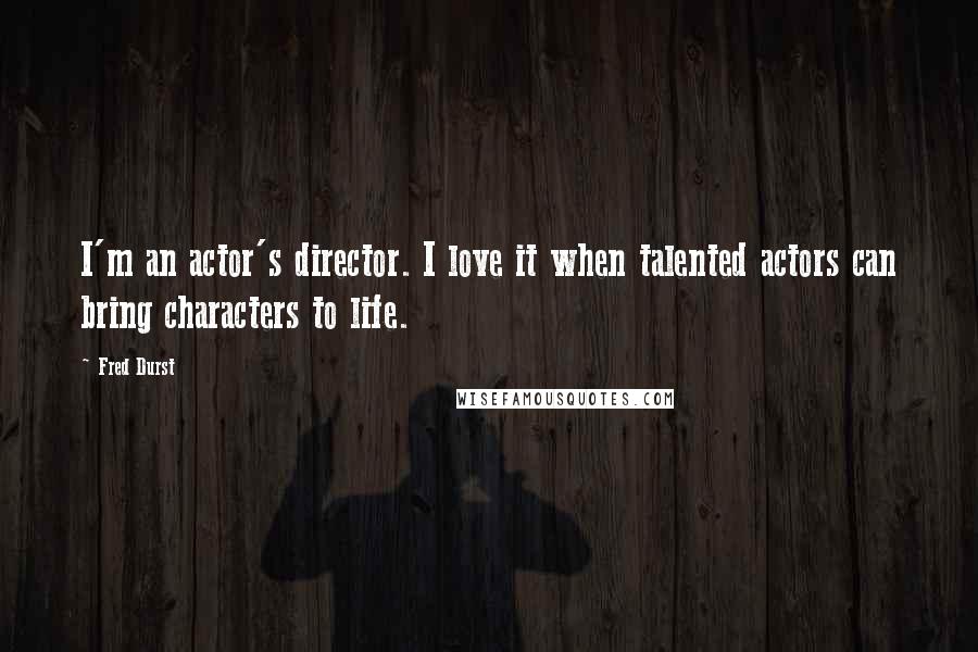 Fred Durst Quotes: I'm an actor's director. I love it when talented actors can bring characters to life.