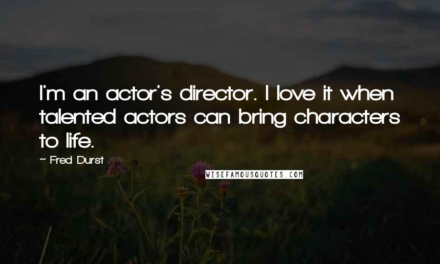 Fred Durst Quotes: I'm an actor's director. I love it when talented actors can bring characters to life.