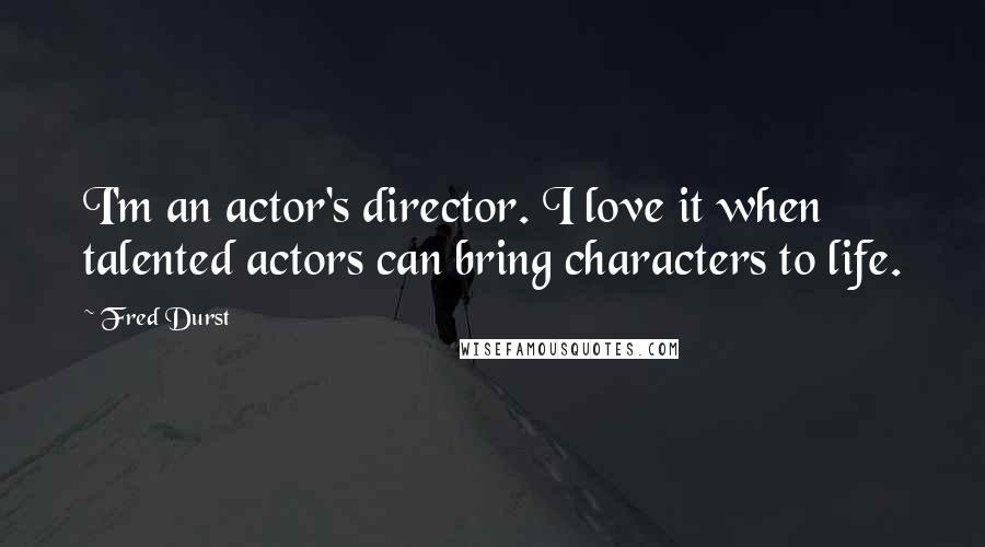 Fred Durst Quotes: I'm an actor's director. I love it when talented actors can bring characters to life.