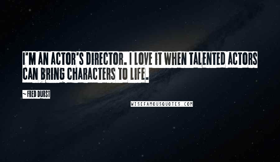 Fred Durst Quotes: I'm an actor's director. I love it when talented actors can bring characters to life.