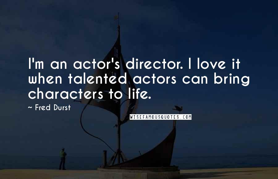 Fred Durst Quotes: I'm an actor's director. I love it when talented actors can bring characters to life.
