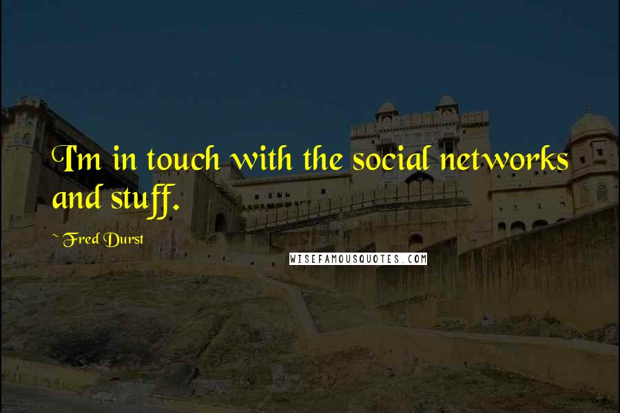 Fred Durst Quotes: I'm in touch with the social networks and stuff.