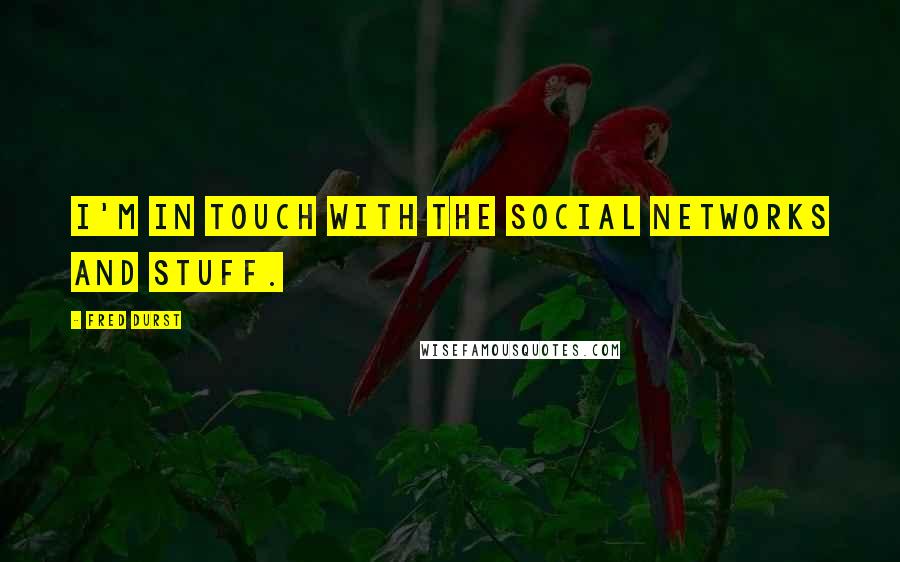 Fred Durst Quotes: I'm in touch with the social networks and stuff.