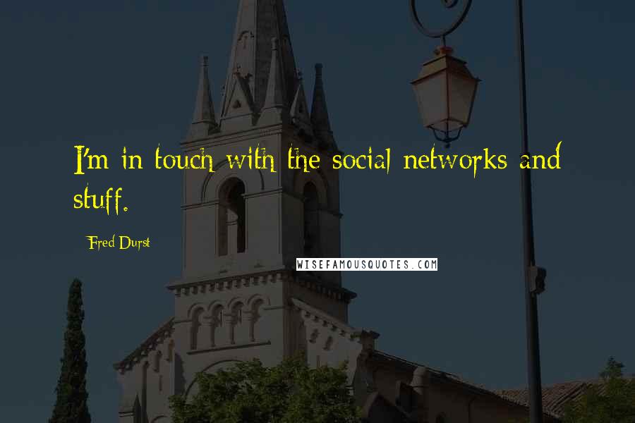Fred Durst Quotes: I'm in touch with the social networks and stuff.