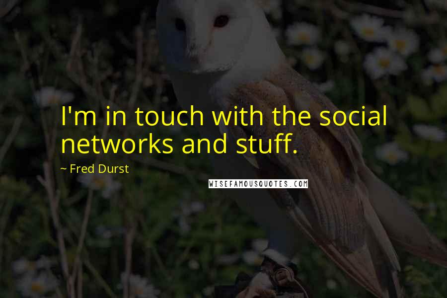 Fred Durst Quotes: I'm in touch with the social networks and stuff.