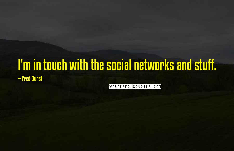 Fred Durst Quotes: I'm in touch with the social networks and stuff.