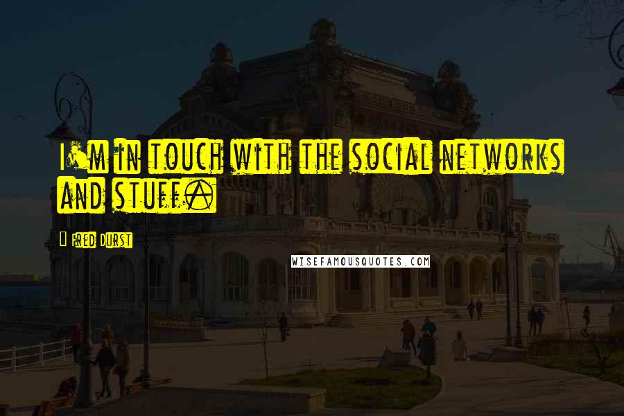 Fred Durst Quotes: I'm in touch with the social networks and stuff.