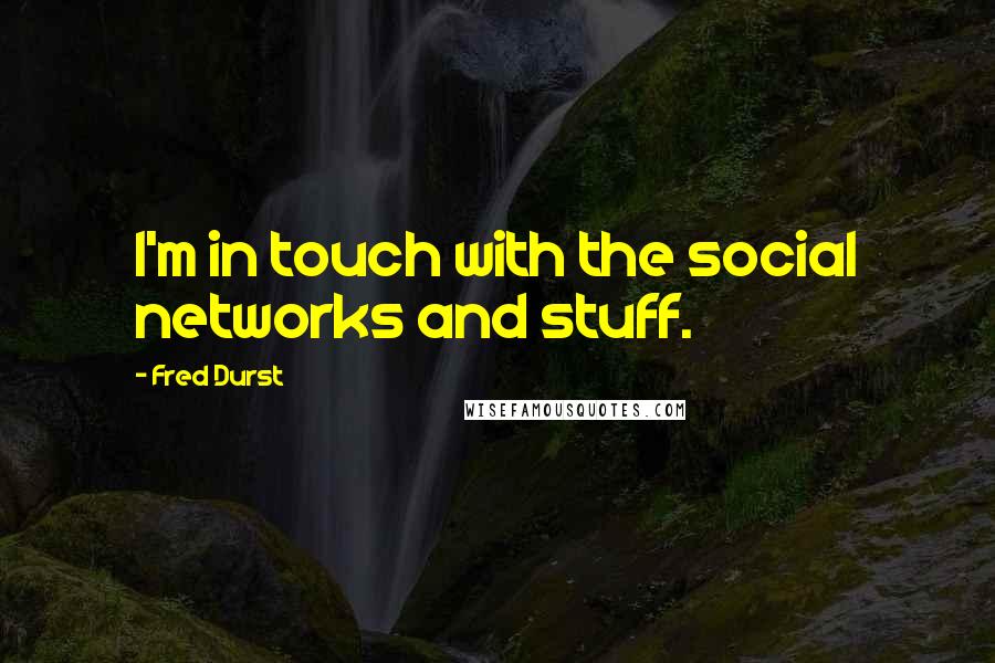 Fred Durst Quotes: I'm in touch with the social networks and stuff.
