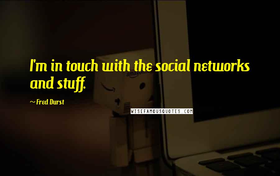Fred Durst Quotes: I'm in touch with the social networks and stuff.
